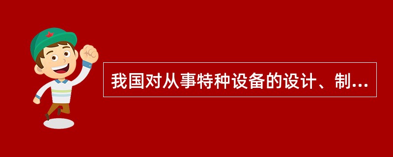 为加强特种设备安全监督管理,对从事压力容器的设计、制造、安装、修理、维护保养等单